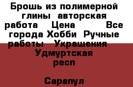 Брошь из полимерной глины, авторская работа. › Цена ­ 900 - Все города Хобби. Ручные работы » Украшения   . Удмуртская респ.,Сарапул г.